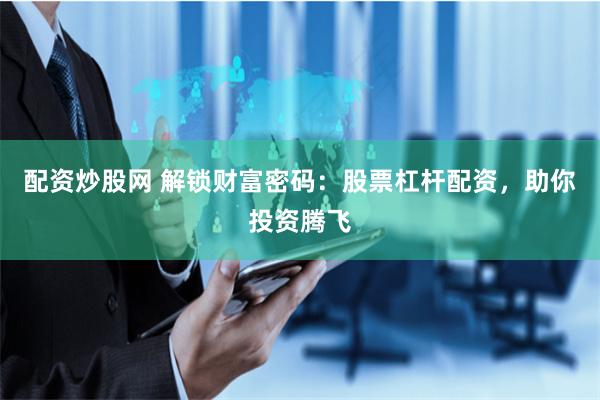 配资炒股网 解锁财富密码：股票杠杆配资，助你投资腾飞