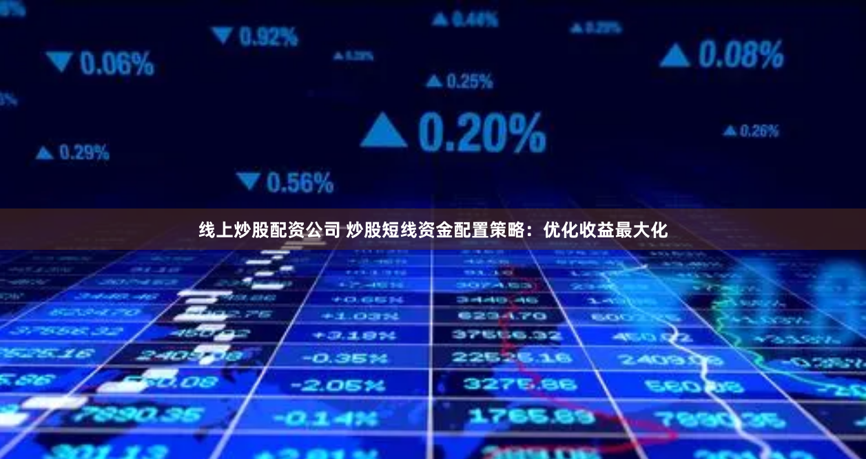 线上炒股配资公司 炒股短线资金配置策略：优化收益最大化