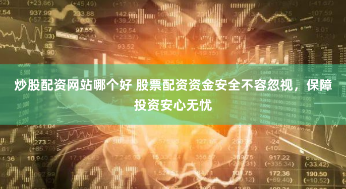 炒股配资网站哪个好 股票配资资金安全不容忽视，保障投资安心无忧