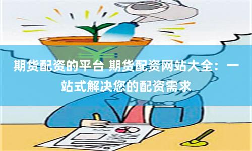 期货配资的平台 期货配资网站大全：一站式解决您的配资需求