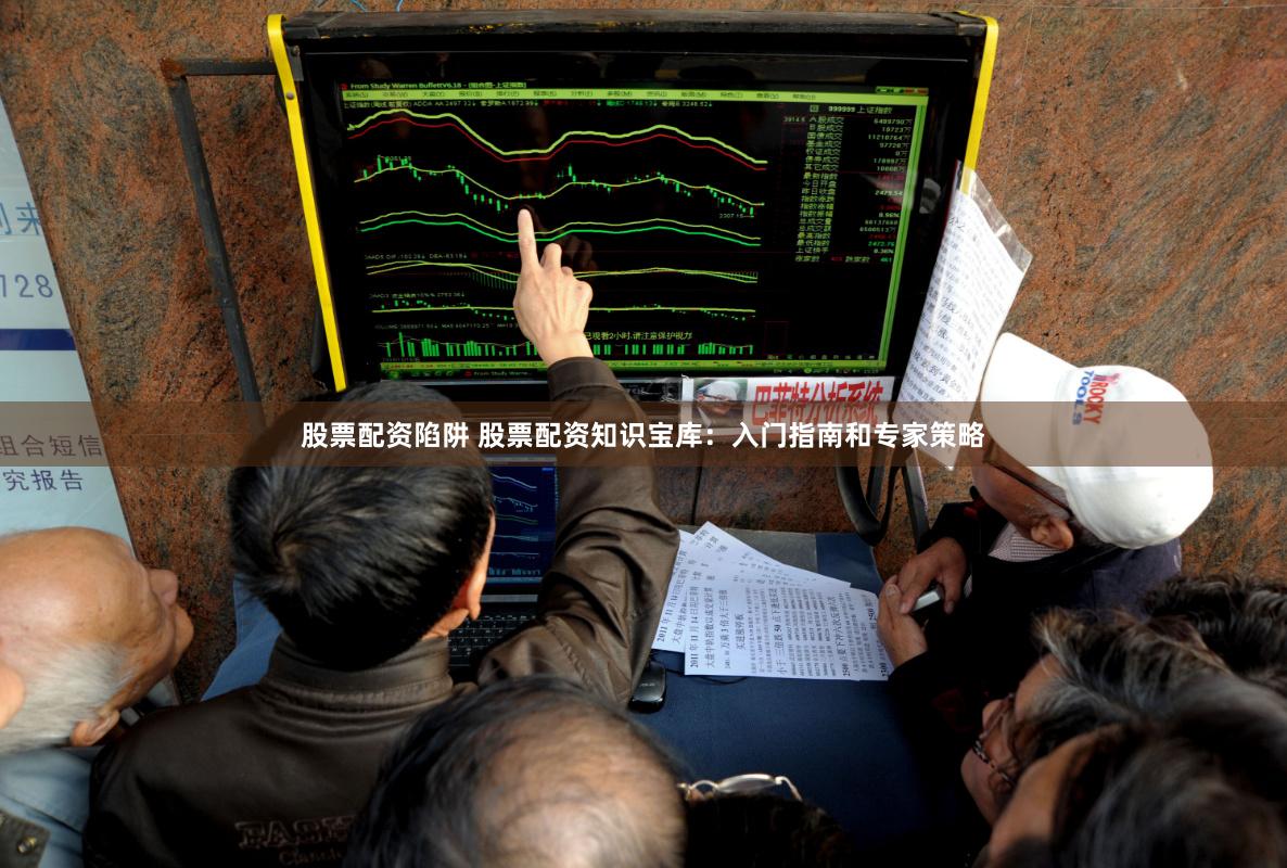 股票配资陷阱 股票配资知识宝库：入门指南和专家策略