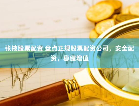 张掖股票配资 盘点正规股票配资公司，安全配资，稳健增值
