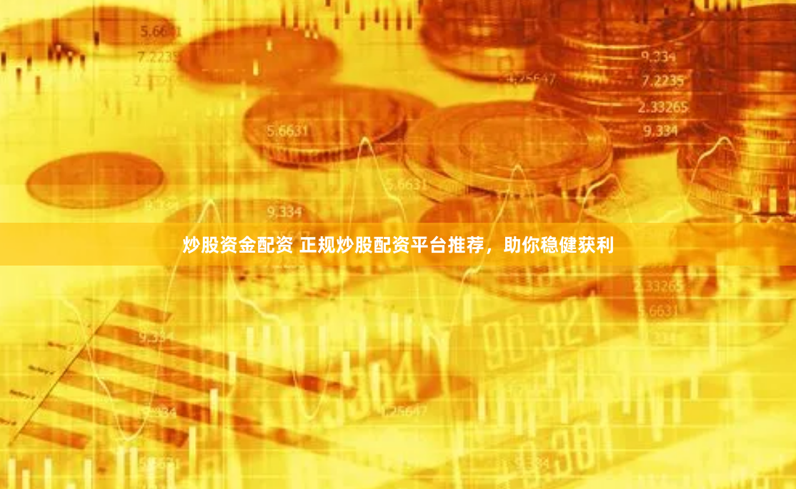 炒股资金配资 正规炒股配资平台推荐，助你稳健获利