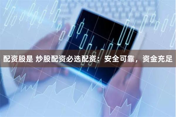 配资股是 炒股配资必选配资：安全可靠，资金充足