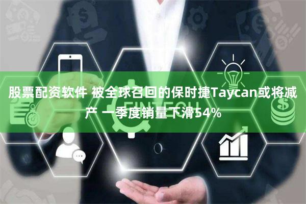 股票配资软件 被全球召回的保时捷Taycan或将减产 一季度销量下滑54%