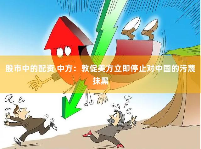 股市中的配资 中方：敦促美方立即停止对中国的污蔑抹黑