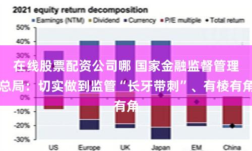 在线股票配资公司哪 国家金融监督管理总局：切实做到监管“长牙带刺”、有棱有角