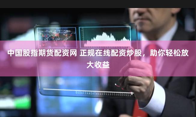 中国股指期货配资网 正规在线配资炒股，助你轻松放大收益