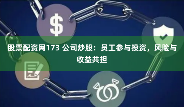 股票配资网173 公司炒股：员工参与投资，风险与收益共担