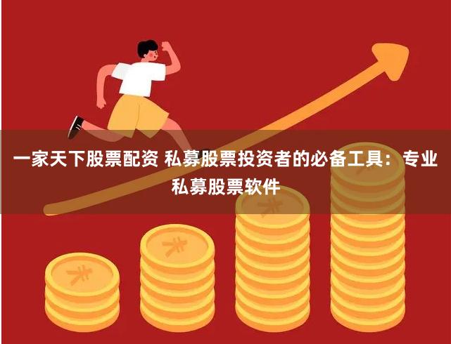 一家天下股票配资 私募股票投资者的必备工具：专业私募股票软件
