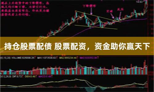 持仓股票配债 股票配资，资金助你赢天下