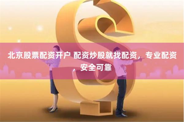 北京股票配资开户 配资炒股就找配资，专业配资，安全可靠
