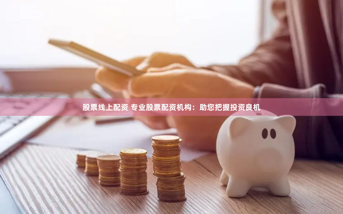 股票线上配资 专业股票配资机构：助您把握投资良机