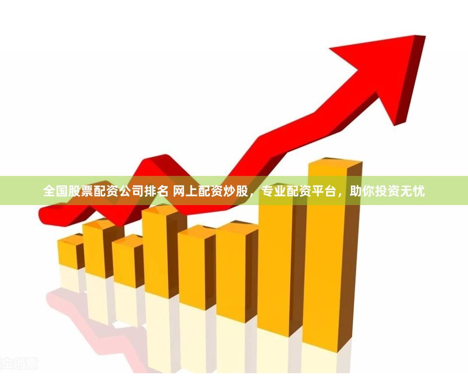 全国股票配资公司排名 网上配资炒股，专业配资平台，助你投资无忧