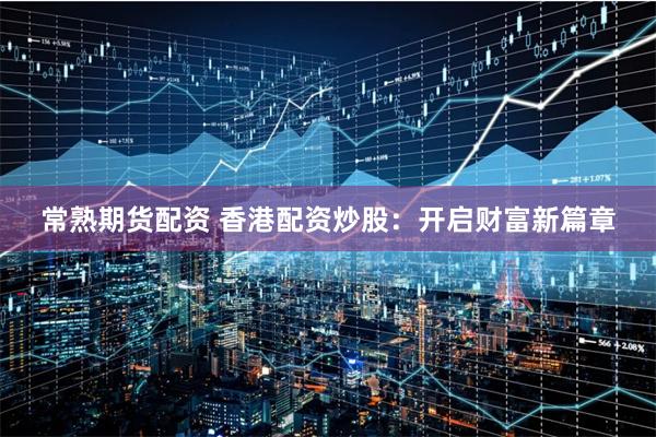 常熟期货配资 香港配资炒股：开启财富新篇章