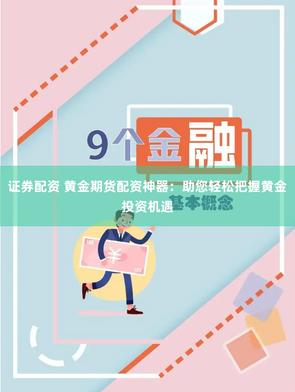 证券配资 黄金期货配资神器：助您轻松把握黄金投资机遇