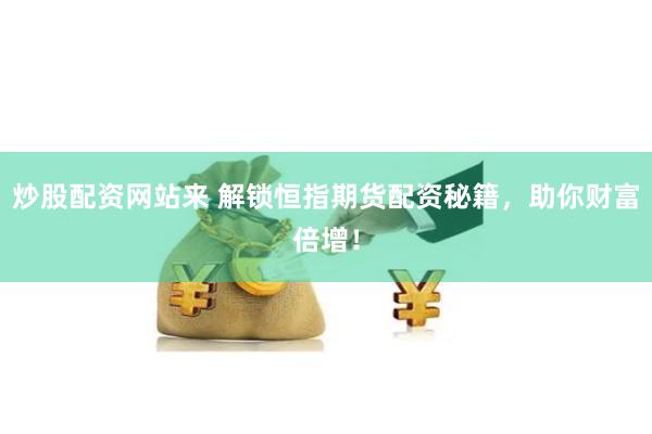 炒股配资网站来 解锁恒指期货配资秘籍，助你财富倍增！