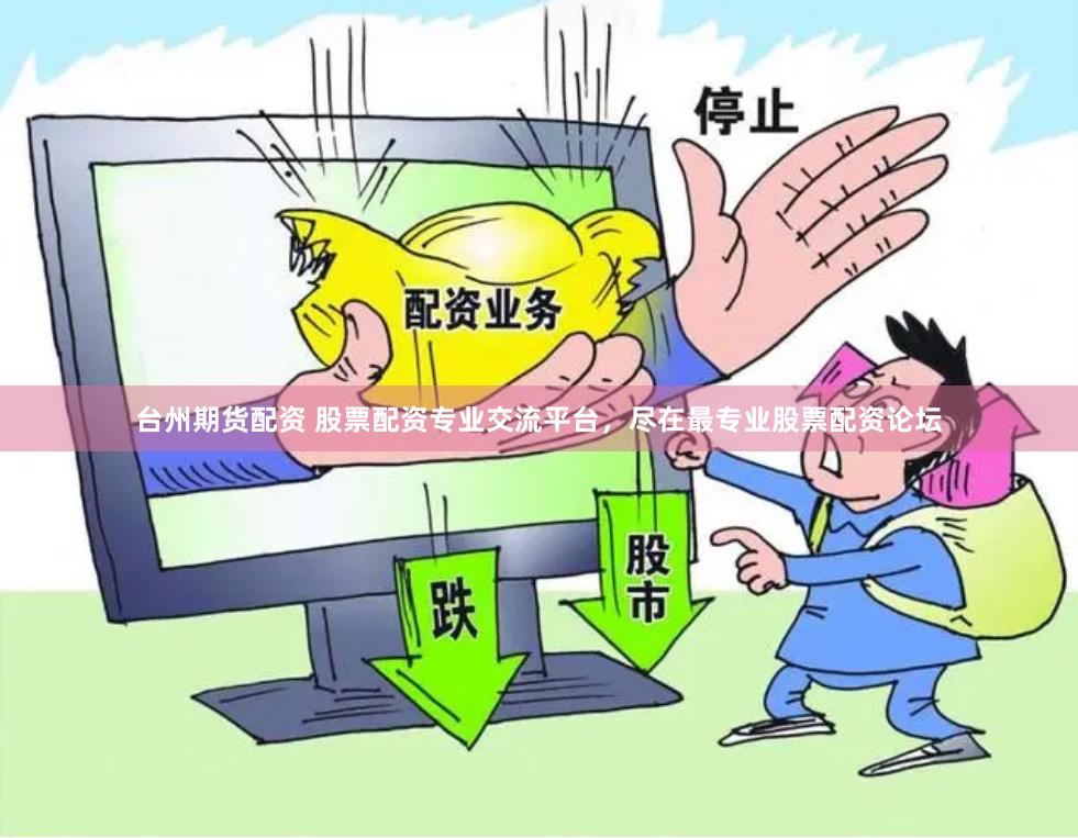 台州期货配资 股票配资专业交流平台，尽在最专业股票配资论坛
