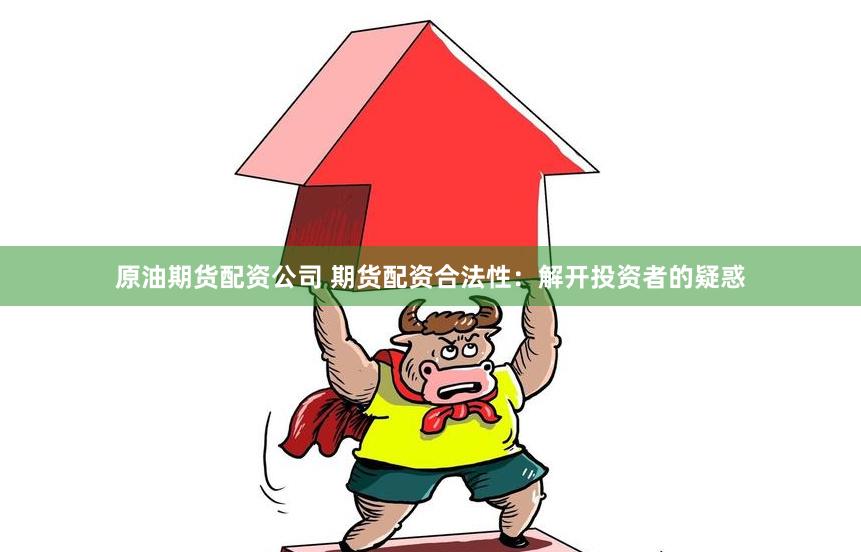 原油期货配资公司 期货配资合法性：解开投资者的疑惑