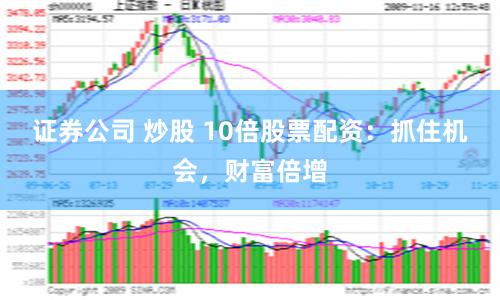 证券公司 炒股 10倍股票配资：抓住机会，财富倍增