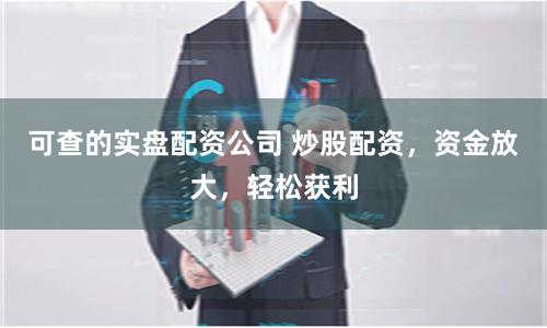 可查的实盘配资公司 炒股配资,资金放大,轻松获利