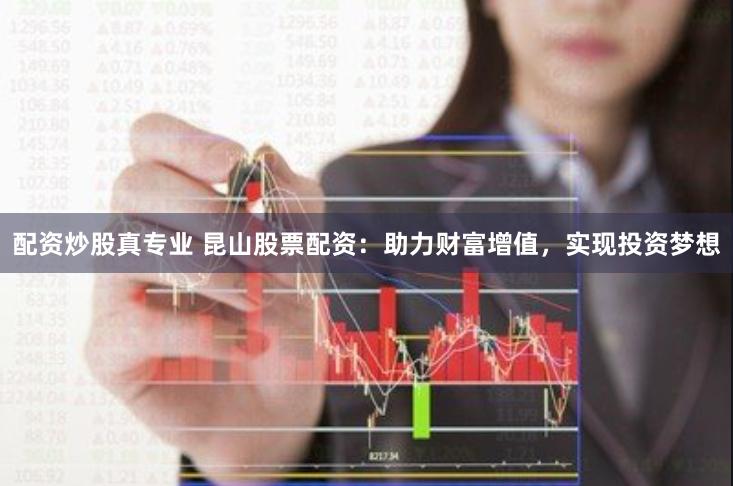 配资炒股真专业 昆山股票配资:助力财富增值,实现投资梦想