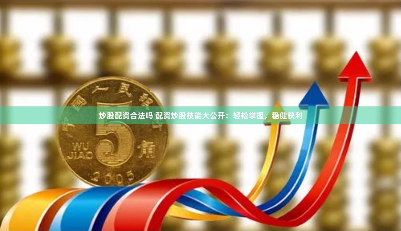 炒股配资合法吗 配资炒股技能大公开:轻松掌握,稳健获利