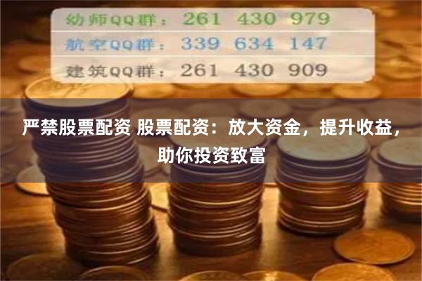 严禁股票配资 股票配资:放大资金,提升收益,助你投资致富