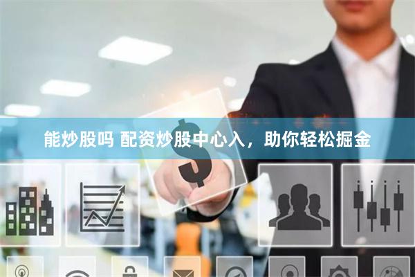 能炒股吗 配资炒股中心入,助你轻松掘金