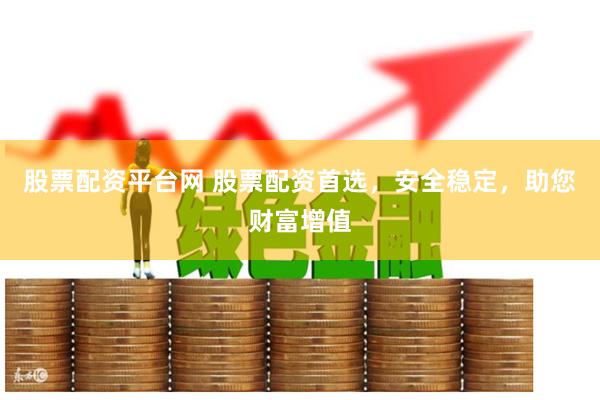 股票配资平台网 股票配资首选，安全稳定，助您财富增值