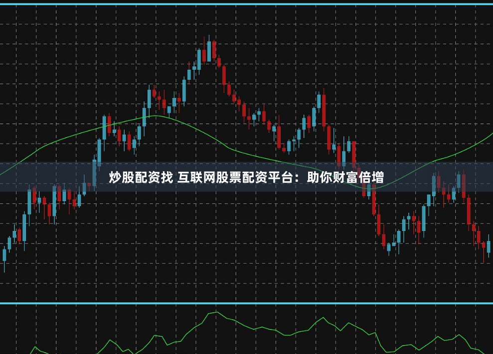 炒股配资找 互联网股票配资平台：助你财富倍增