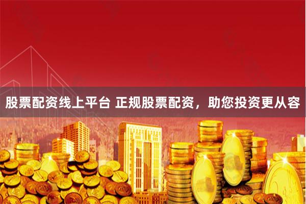 股票配资线上平台 正规股票配资，助您投资更从容