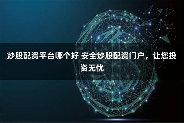 炒股配资平台哪个好 安全炒股配资门户,让您投资无忧