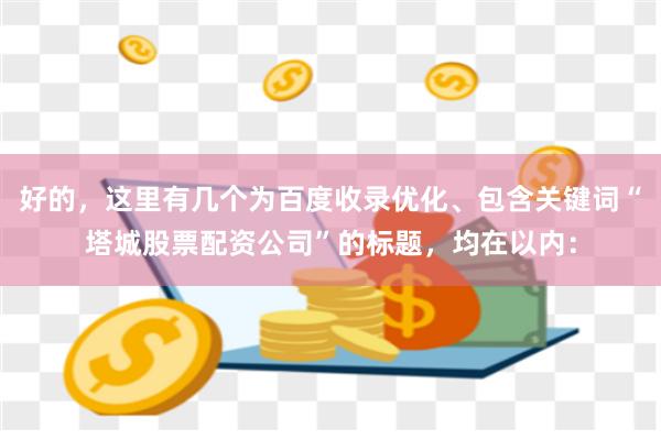 好的,这里有几个为百度收录优化、包含关键词“塔城股票配资公司”的标题,均在以内: