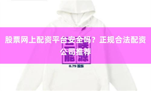 股票网上配资平台安全吗？正规合法配资公司推荐