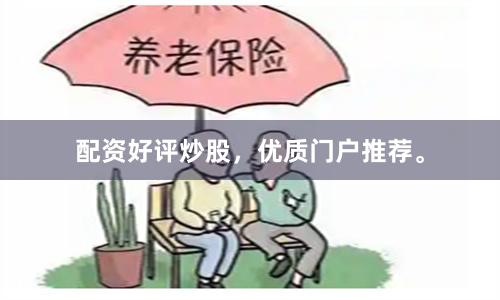 配资好评炒股，优质门户推荐。