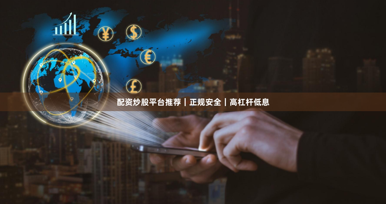 配资炒股平台推荐｜正规安全｜高杠杆低息