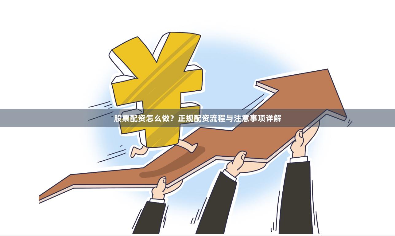 股票配资怎么做？正规配资流程与注意事项详解
