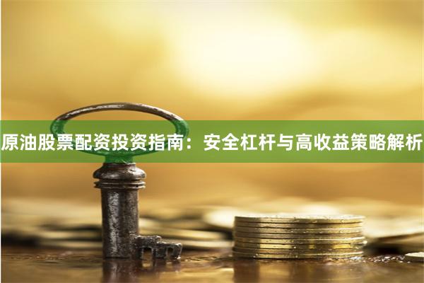 原油股票配资投资指南：安全杠杆与高收益策略解析