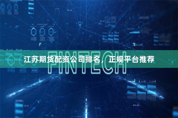 江苏期货配资公司排名，正规平台推荐