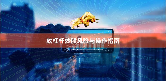 放杠杆炒股风险与操作指南