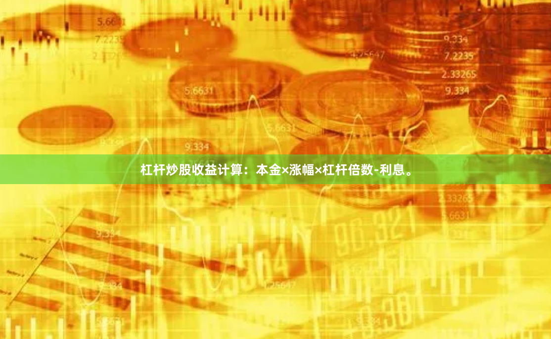杠杆炒股收益计算：本金×涨幅×杠杆倍数-利息。