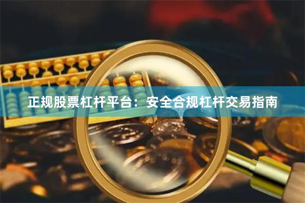 正规股票杠杆平台：安全合规杠杆交易指南