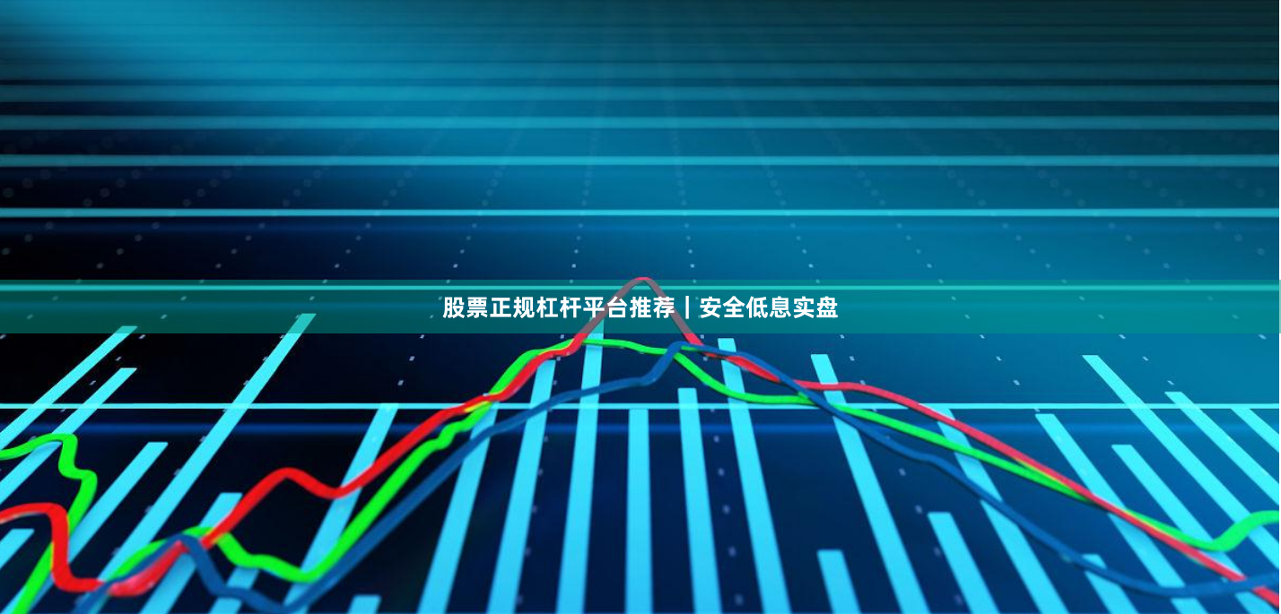 股票正规杠杆平台推荐｜安全低息实盘
