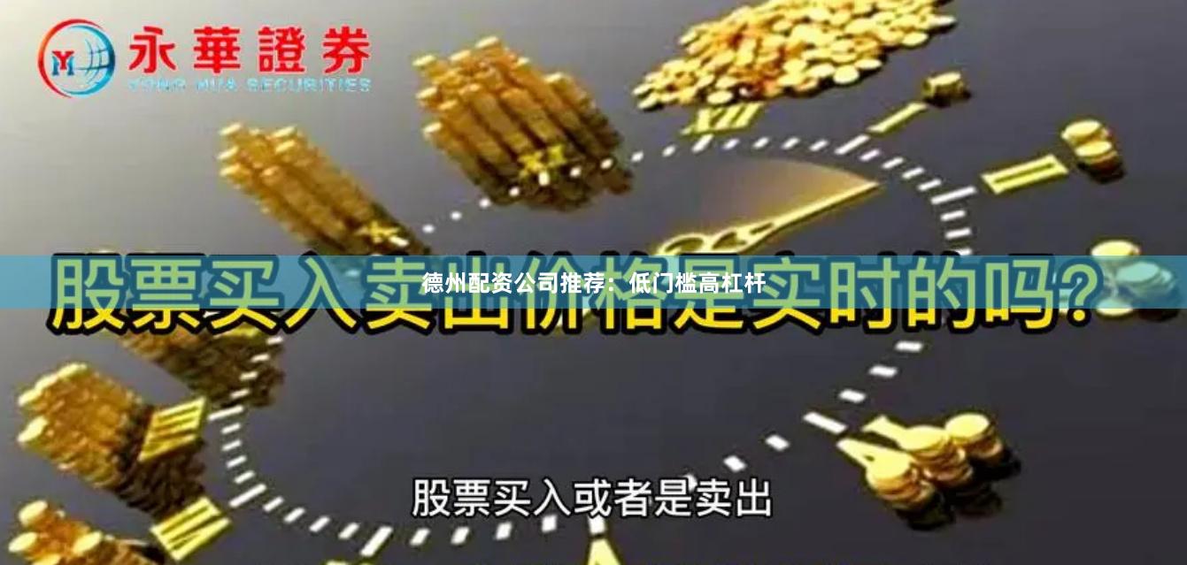 德州配资公司推荐:低门槛高杠杆