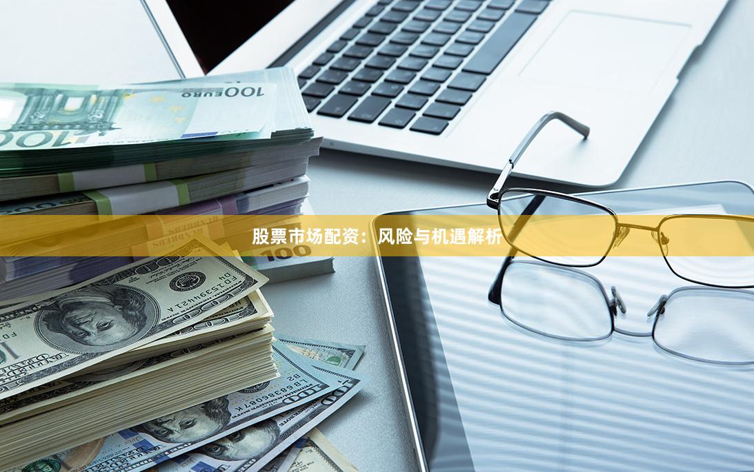 股票市场配资：风险与机遇解析