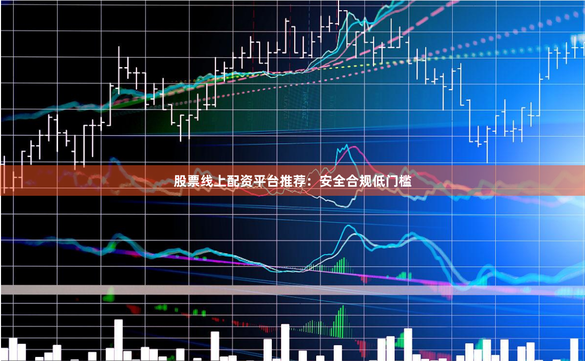 股票线上配资平台推荐：安全合规低门槛