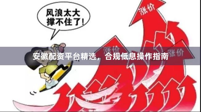 安徽配资平台精选，合规低息操作指南