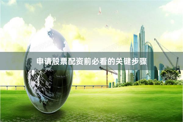 申请股票配资前必看的关键步骤