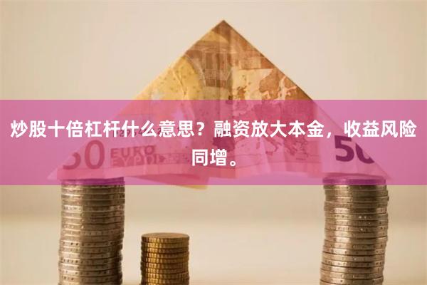 炒股十倍杠杆什么意思？融资放大本金，收益风险同增。